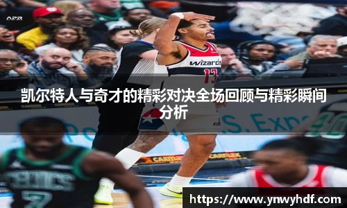 凯尔特人与奇才的精彩对决全场回顾与精彩瞬间分析