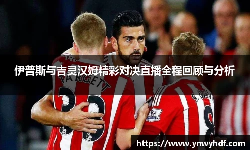 伊普斯与吉灵汉姆精彩对决直播全程回顾与分析